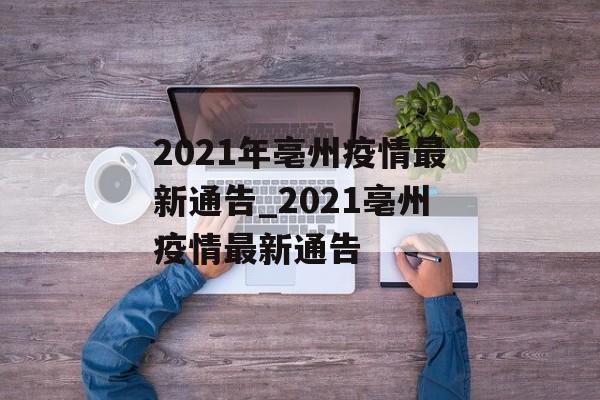 2021年亳州疫情最新通告_2021亳州疫情最新通告